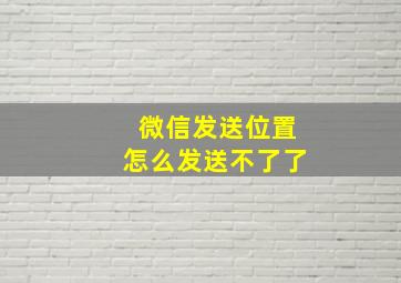 微信发送位置怎么发送不了了