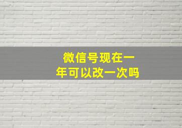 微信号现在一年可以改一次吗