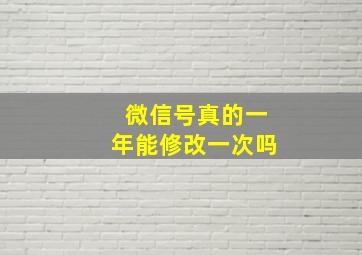 微信号真的一年能修改一次吗