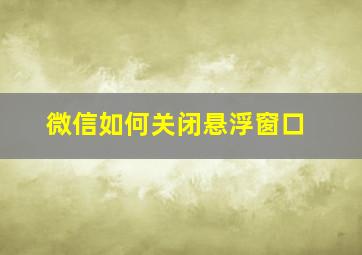 微信如何关闭悬浮窗口