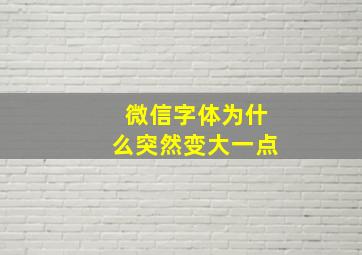 微信字体为什么突然变大一点