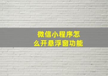 微信小程序怎么开悬浮窗功能