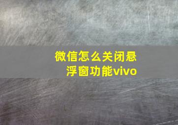 微信怎么关闭悬浮窗功能vivo