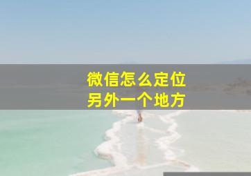 微信怎么定位另外一个地方