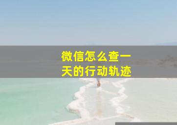 微信怎么查一天的行动轨迹