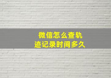 微信怎么查轨迹记录时间多久