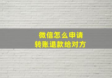 微信怎么申请转账退款给对方