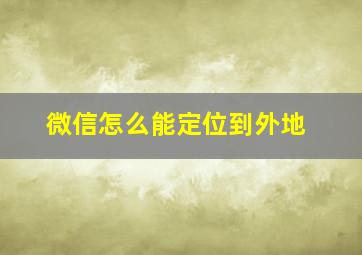 微信怎么能定位到外地