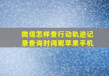 微信怎样查行动轨迹记录查询时间呢苹果手机