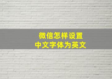 微信怎样设置中文字体为英文