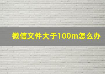 微信文件大于100m怎么办