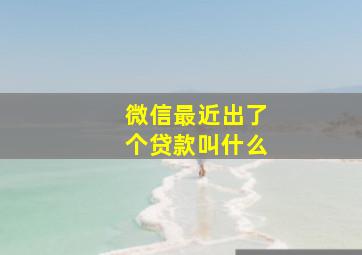 微信最近出了个贷款叫什么