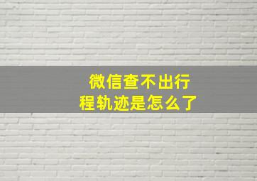 微信查不出行程轨迹是怎么了