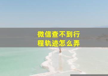 微信查不到行程轨迹怎么弄