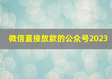 微信直接放款的公众号2023