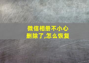 微信相册不小心删除了,怎么恢复