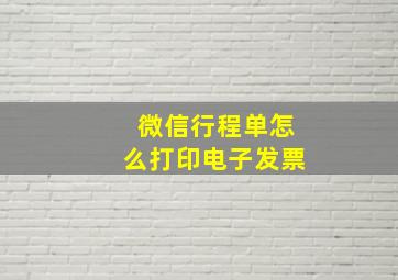 微信行程单怎么打印电子发票