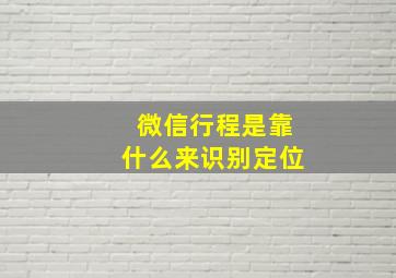 微信行程是靠什么来识别定位