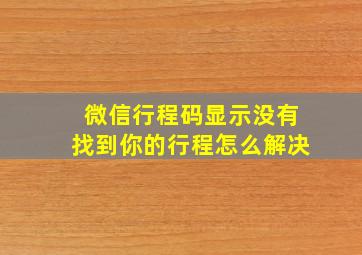 微信行程码显示没有找到你的行程怎么解决