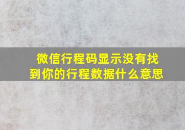 微信行程码显示没有找到你的行程数据什么意思