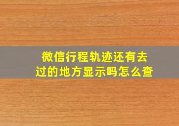 微信行程轨迹还有去过的地方显示吗怎么查