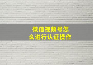 微信视频号怎么进行认证操作