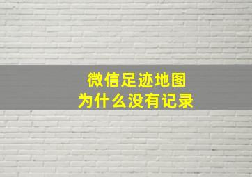 微信足迹地图为什么没有记录