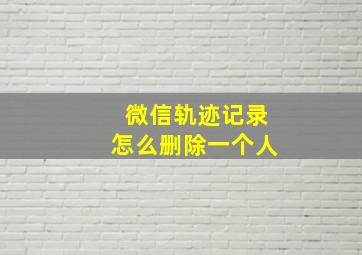 微信轨迹记录怎么删除一个人