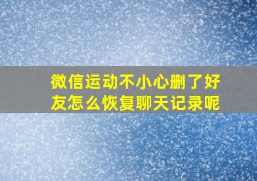 微信运动不小心删了好友怎么恢复聊天记录呢