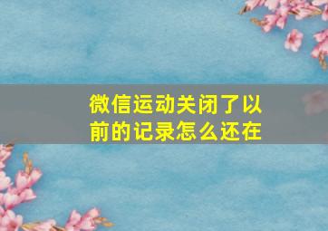 微信运动关闭了以前的记录怎么还在