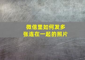 微信里如何发多张连在一起的照片