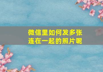 微信里如何发多张连在一起的照片呢