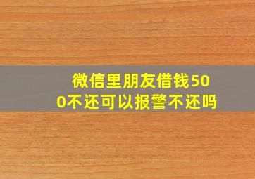 微信里朋友借钱500不还可以报警不还吗