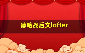 德哈战后文lofter