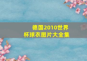 德国2010世界杯球衣图片大全集