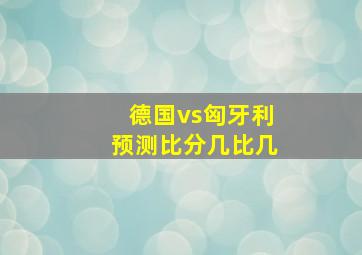 德国vs匈牙利预测比分几比几