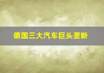 德国三大汽车巨头垄断