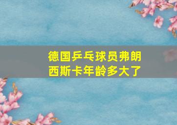 德国乒乓球员弗朗西斯卡年龄多大了