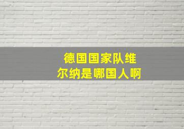 德国国家队维尔纳是哪国人啊