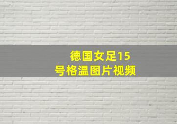 德国女足15号格温图片视频