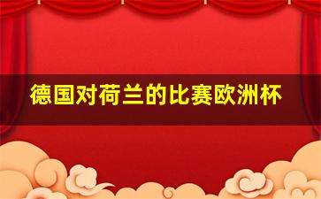 德国对荷兰的比赛欧洲杯