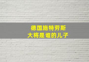 德国施特劳斯大将是谁的儿子