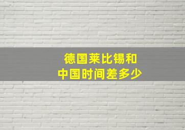 德国莱比锡和中国时间差多少