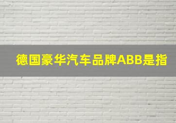 德国豪华汽车品牌ABB是指