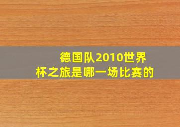 德国队2010世界杯之旅是哪一场比赛的