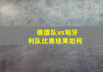 德国队vs匈牙利队比赛结果如何