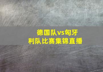 德国队vs匈牙利队比赛集锦直播