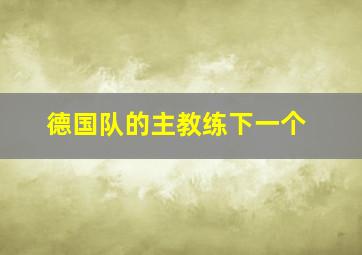 德国队的主教练下一个