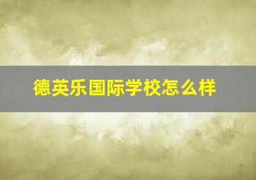 德英乐国际学校怎么样