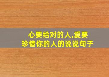 心要给对的人,爱要珍惜你的人的说说句子